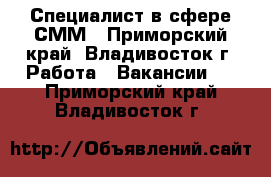 Специалист в сфере СММ - Приморский край, Владивосток г. Работа » Вакансии   . Приморский край,Владивосток г.